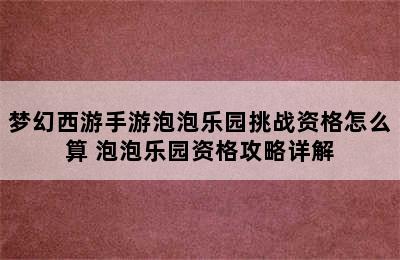 梦幻西游手游泡泡乐园挑战资格怎么算 泡泡乐园资格攻略详解